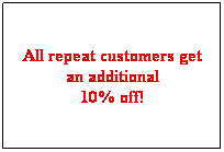 Text Box: All repeat customers get an additional 
10% off!
